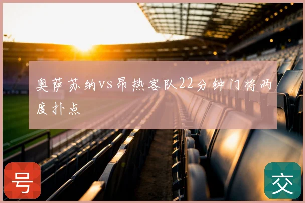 奥萨苏纳vs昂热客队22分钟门将两度扑点