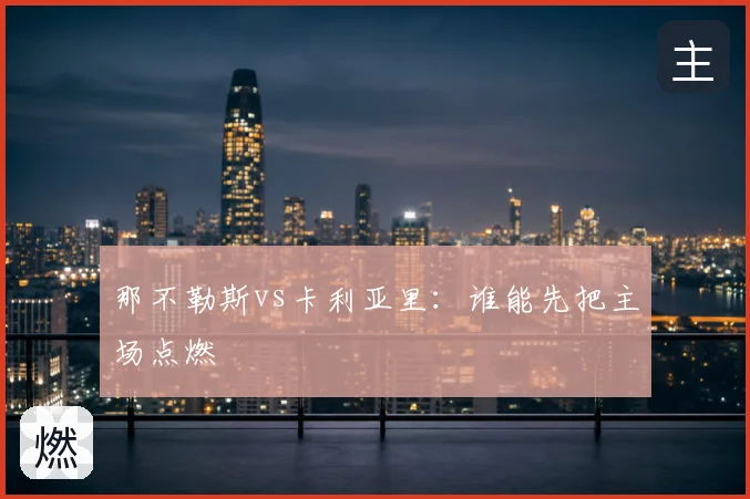 那不勒斯vs卡利亚里：谁能先把主场点燃