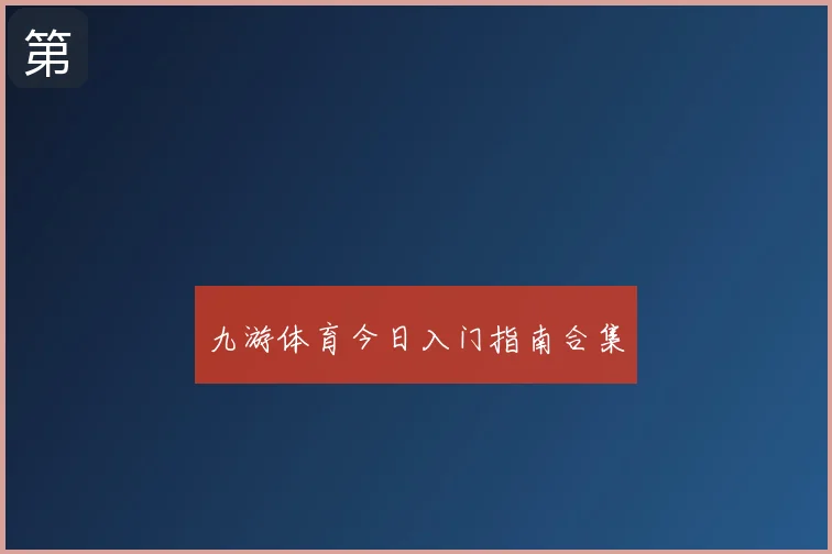 九游体育今日入门指南合集