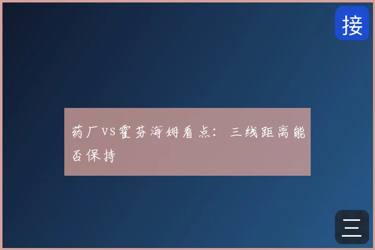 药厂vs霍芬海姆看点:三线距离能否保持