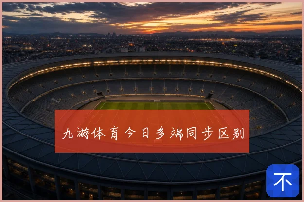 九游体育今日多端同步区别