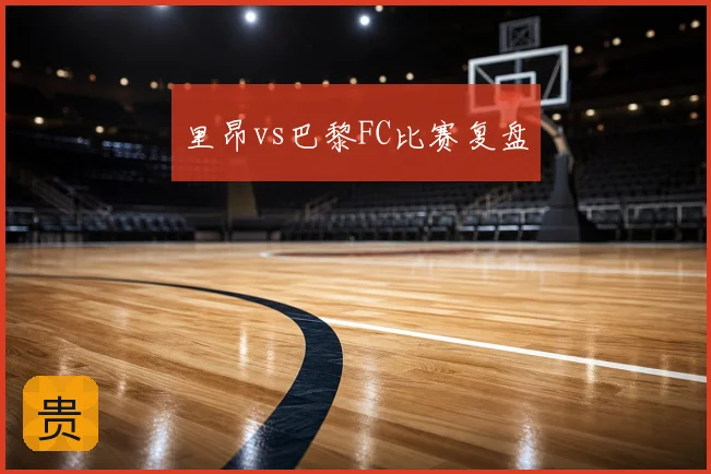 里昂vs巴黎FC比赛复盘