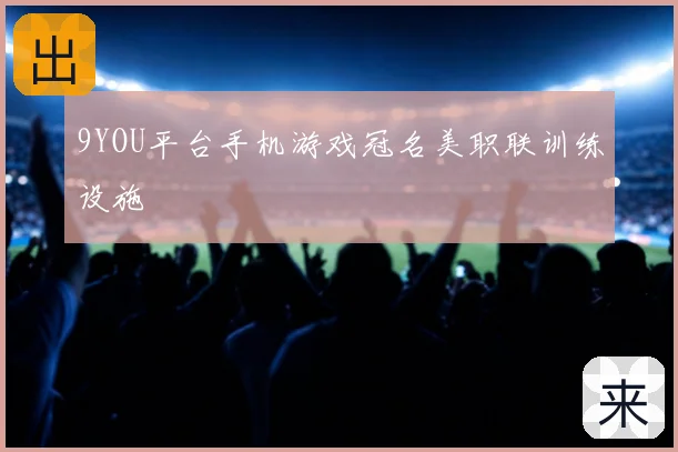 9YOU平台手机游戏冠名美职联训练设施