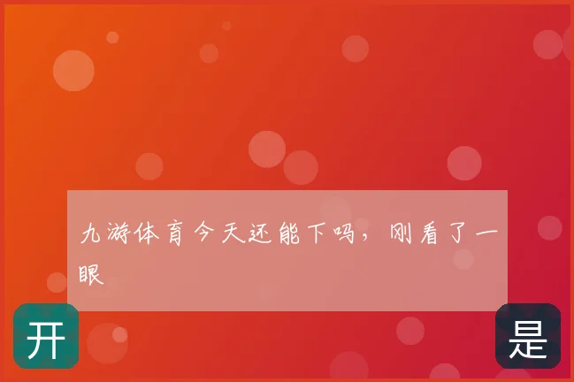九游体育今天还能下吗，刚看了一眼