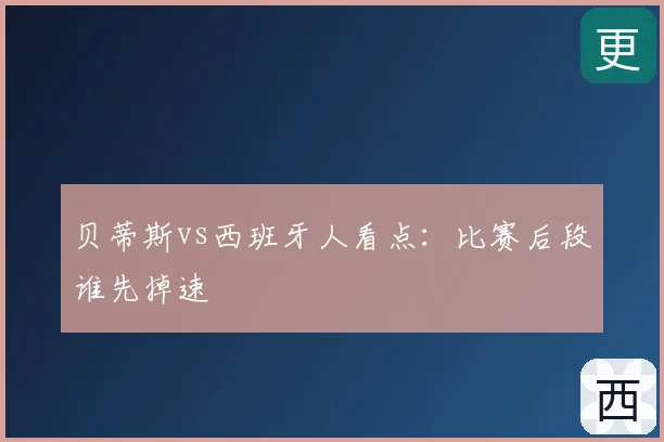 贝蒂斯vs西班牙人看点:比赛后段谁先掉速