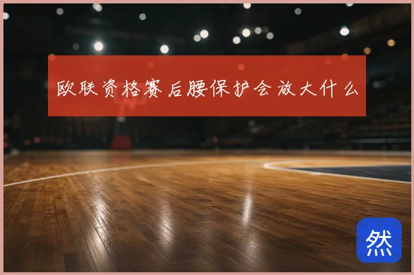 欧联资格赛后腰保护会放大什么